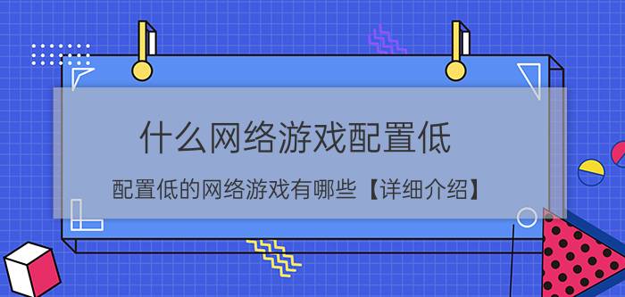 什么网络游戏配置低 配置低的网络游戏有哪些【详细介绍】